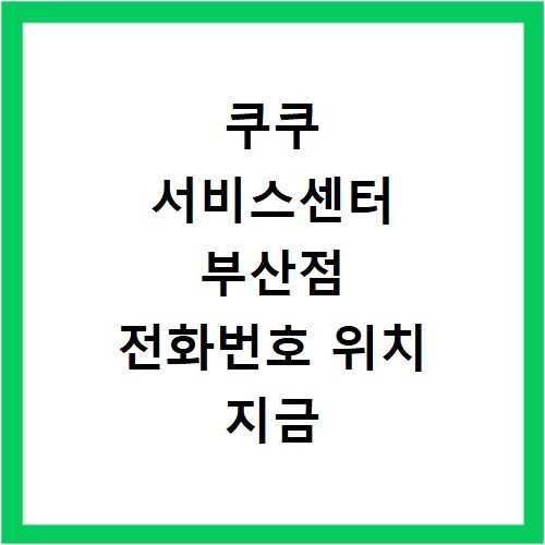 쿠쿠 서비스센터 부산점 전화번호 위치 지금 바로 확인하세요