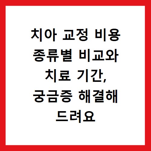 치아 교정 비용 종류별 비교와 치료 기간, 궁금증 해결해 드려요