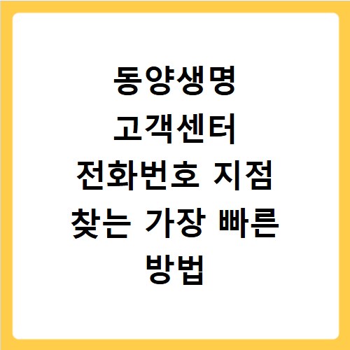 동양생명 고객센터 전화번호 지점 찾는 가장 빠른 방법