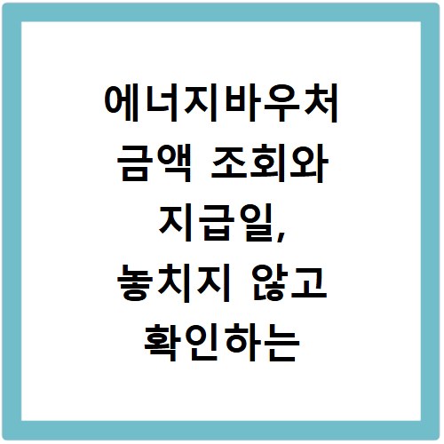 에너지바우처 금액 조회와 지급일, 놓치지 않고 확인하는 방법