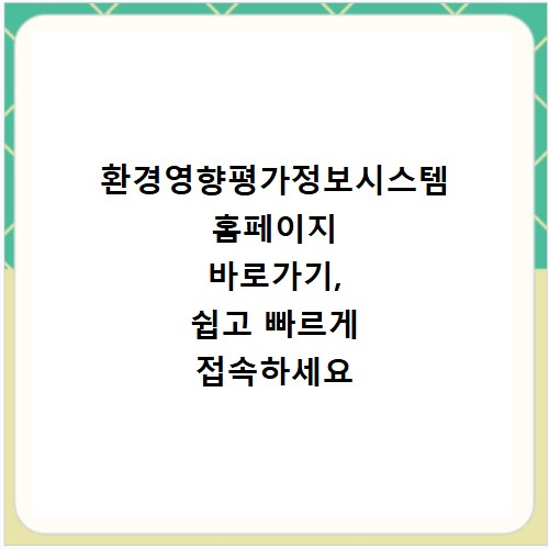 환경영향평가정보시스템 홈페이지 바로가기, 쉽고 빠르게 접속하세요