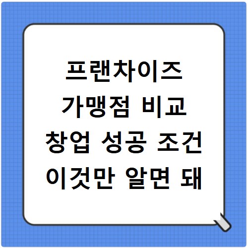 프랜차이즈 가맹점 비교 창업 성공 조건 이것만 알면 돼