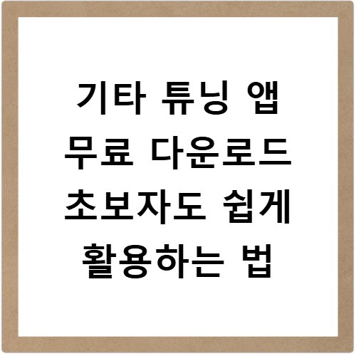기타 튜닝 앱 무료 다운로드 초보자도 쉽게 활용하는 법