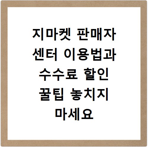 지마켓 판매자 센터 이용법과 수수료 할인 꿀팁 놓치지 마세요