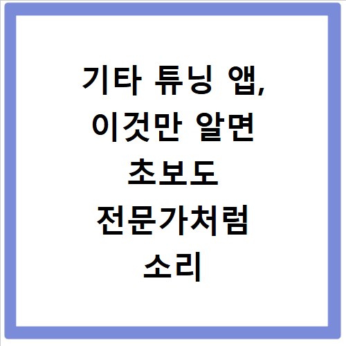 기타 튜닝 앱, 이것만 알면 초보도 전문가처럼 소리 잡아요
