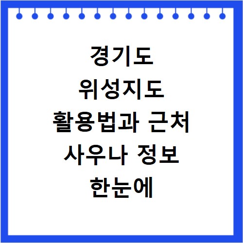 경기도 위성지도 활용법과 근처 사우나 정보 한눈에 확인하기