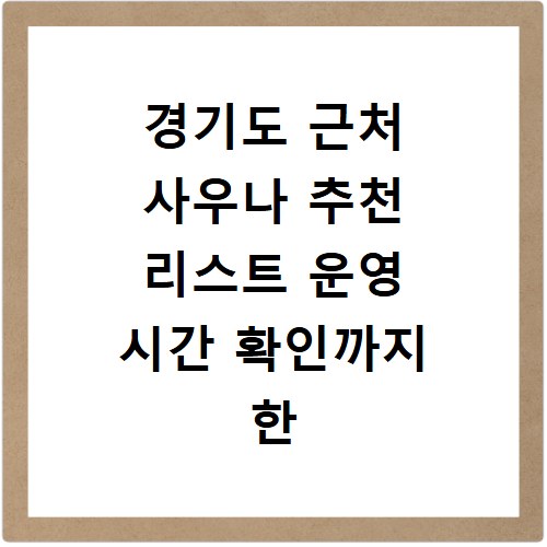 경기도 근처 사우나 추천 리스트 운영 시간 확인까지 한 번에