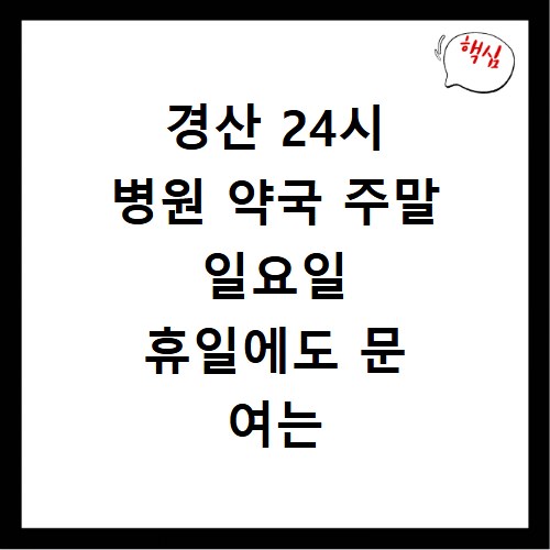 경산 24시 병원 약국 주말 일요일 휴일에도 문 여는 곳 찾기
