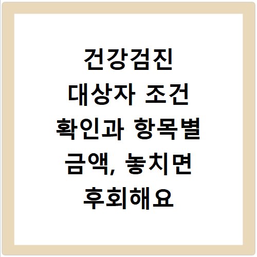 건강검진 대상자 조건 확인과 항목별 금액, 놓치면 후회해요