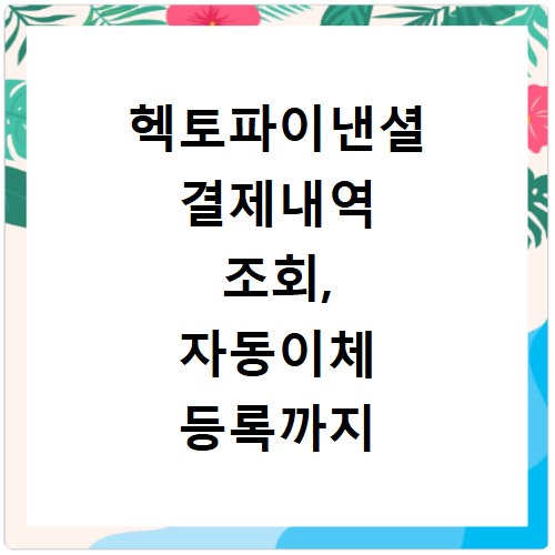 헥토파이낸셜 결제내역 조회, 자동이체 등록까지 한 번에 해결