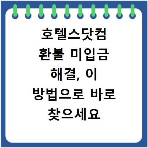 호텔스닷컴 환불 미입금 해결, 이 방법으로 바로 찾으세요