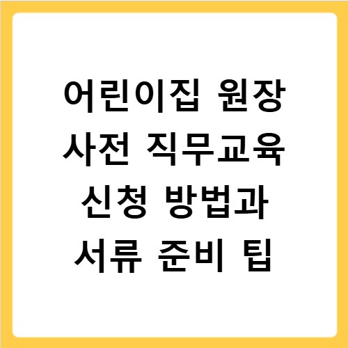 어린이집 원장 사전 직무교육 신청 방법과 서류 준비 팁