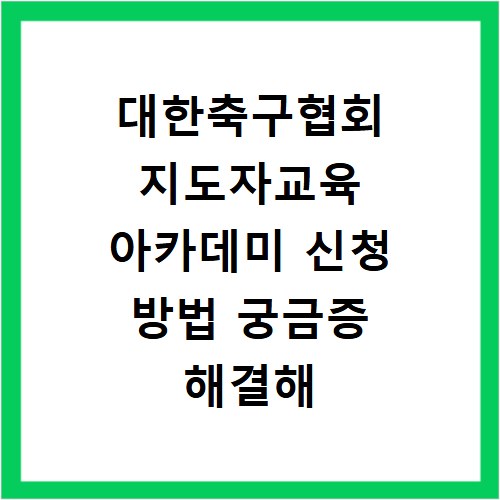대한축구협회 지도자교육 아카데미 신청 방법 궁금증 해결해 드려요
