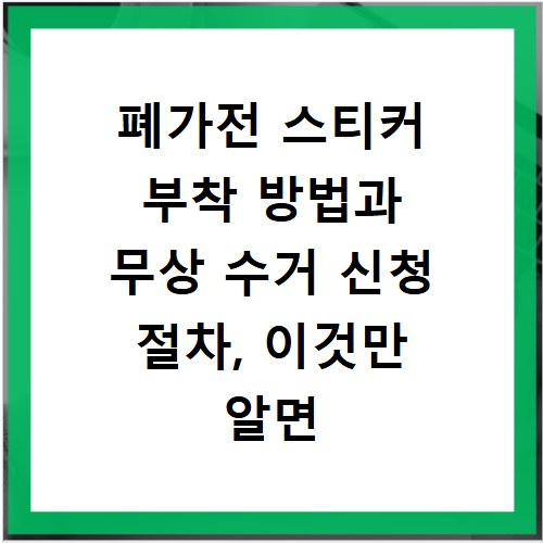 폐가전 스티커 부착 방법과 무상 수거 신청 절차, 이것만 알면 끝나요