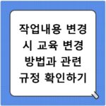 작업내용 변경 시 교육 변경 방법과 관련 규정 확인하기