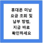 휴대폰 미납 요금 조회 및 납부 방법, 지금 바로 확인하세요