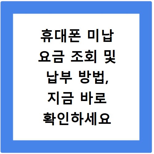 휴대폰 미납 요금 조회 및 납부 방법, 지금 바로 확인하세요