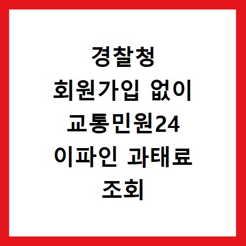 경찰청 회원가입 없이 교통민원24 이파인 과태료 조회 방법