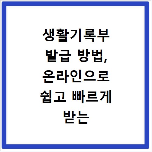 생활기록부 발급 방법, 온라인으로 쉽고 빠르게 받는 법