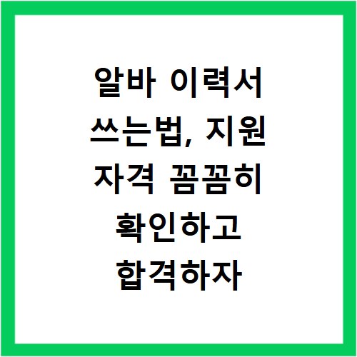 알바 이력서 쓰는법, 지원 자격 꼼꼼히 확인하고 합격하자