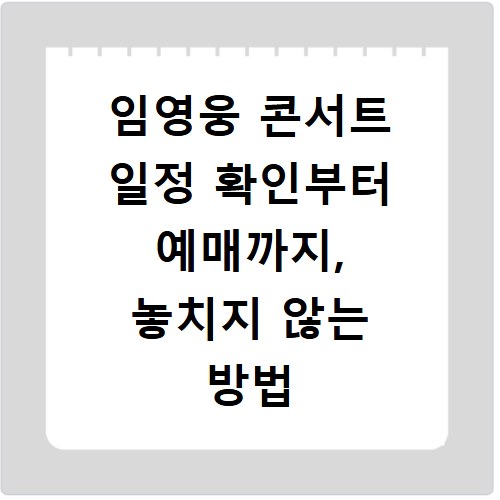 임영웅 콘서트 일정 확인부터 예매까지, 놓치지 않는 방법