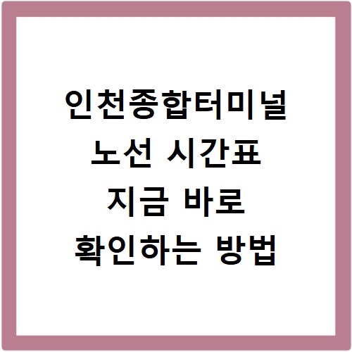 인천종합터미널 노선 시간표 지금 바로 확인하는 방법