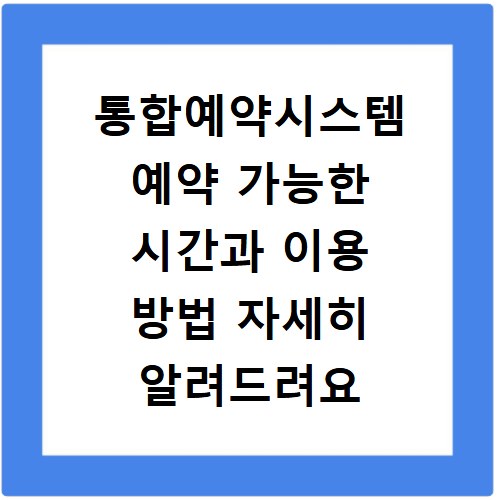 통합예약시스템 예약 가능한 시간과 이용 방법 자세히 알려드려요