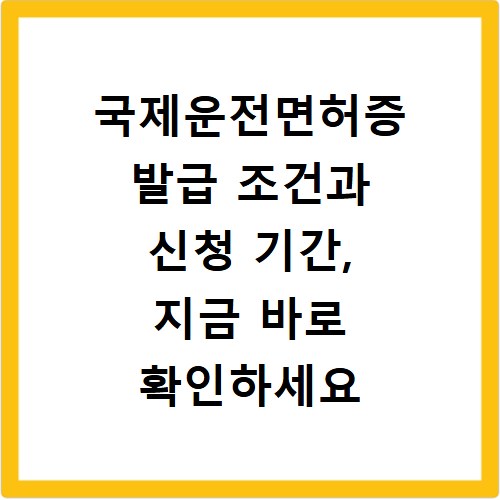 국제운전면허증 발급 조건과 신청 기간, 지금 바로 확인하세요