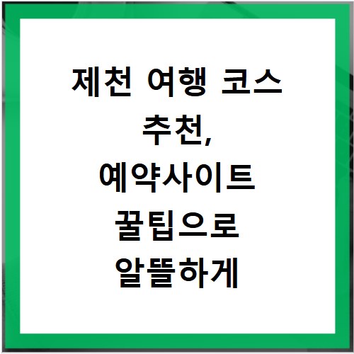 제천 여행 코스 추천, 예약사이트 꿀팁으로 알뜰하게 떠나요