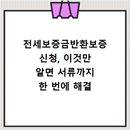 전세보증금반환보증 신청, 이것만 알면 서류까지 한 번에 해결