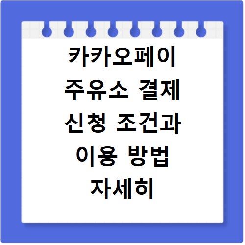 카카오페이 주유소 결제 신청 조건과 이용 방법 자세히 알려드려요