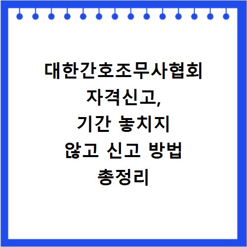 대한간호조무사협회 자격신고, 기간 놓치지 않고 신고 방법 총정리
