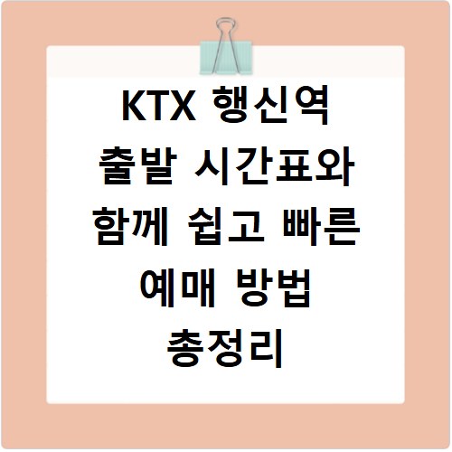 KTX 행신역 출발 시간표와 함께 쉽고 빠른 예매 방법 총정리