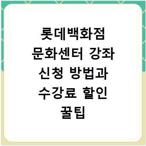 롯데백화점 문화센터 강좌 신청 방법과 수강료 할인 꿀팁