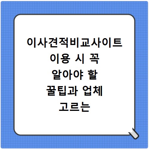 이사견적비교사이트 이용 시 꼭 알아야 할 꿀팁과 업체 고르는 법