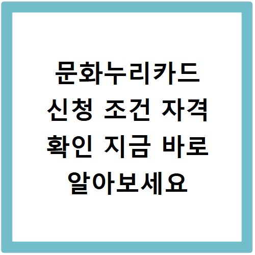 문화누리카드 신청 조건 자격 확인 지금 바로 알아보세요