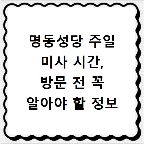 명동성당 주일 미사 시간, 방문 전 꼭 알아야 할 정보
