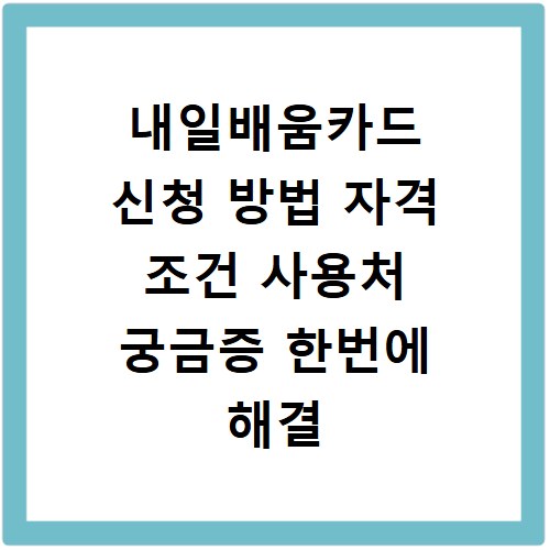 내일배움카드 신청 방법 자격 조건 사용처 궁금증 한번에 해결