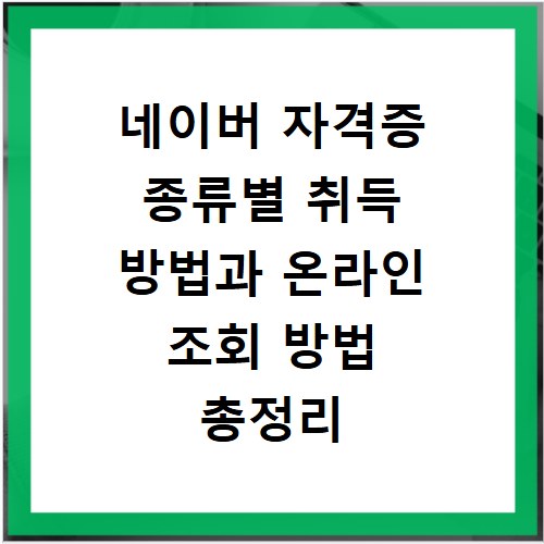 네이버 자격증 종류별 취득 방법과 온라인 조회 방법 총정리