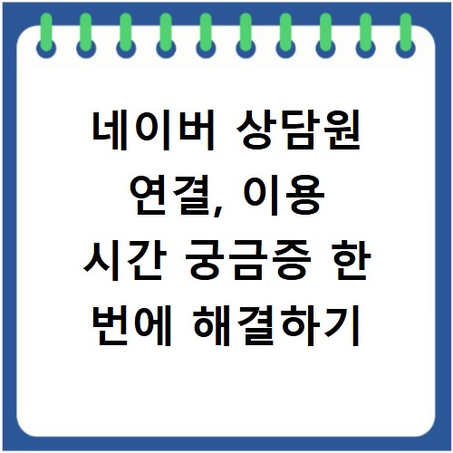 네이버 상담원 연결, 이용 시간 궁금증 한 번에 해결하기