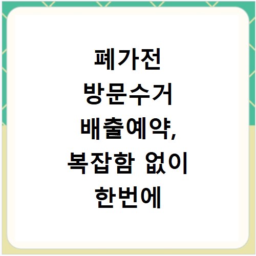 폐가전 방문수거 배출예약, 복잡함 없이 한번에 해결해요