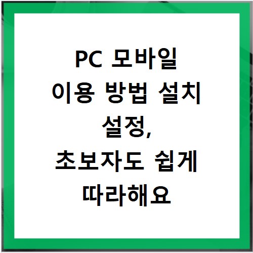 PC 모바일 이용 방법 설치 설정, 초보자도 쉽게 따라해요