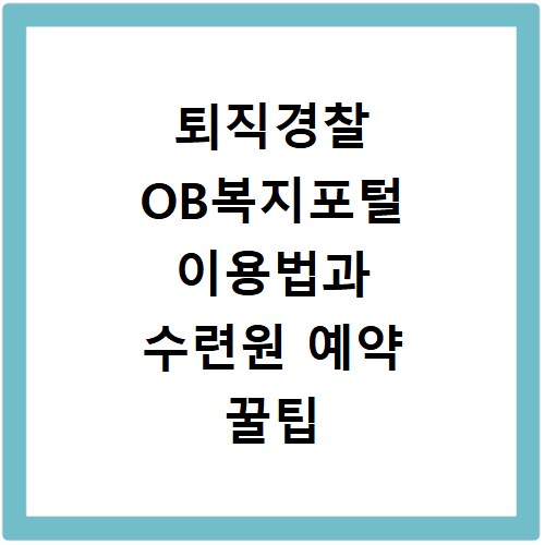퇴직경찰 OB복지포털 이용법과 수련원 예약 꿀팁 총정리