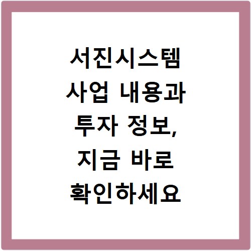 서진시스템 사업 내용과 투자 정보, 지금 바로 확인하세요