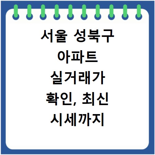 서울 성북구 아파트 실거래가 확인, 최신 시세까지 한눈에