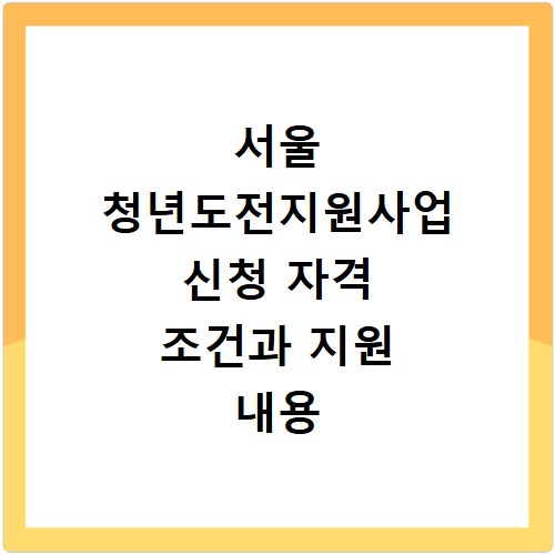 서울 청년도전지원사업 신청 자격 조건과 지원 내용 총정리