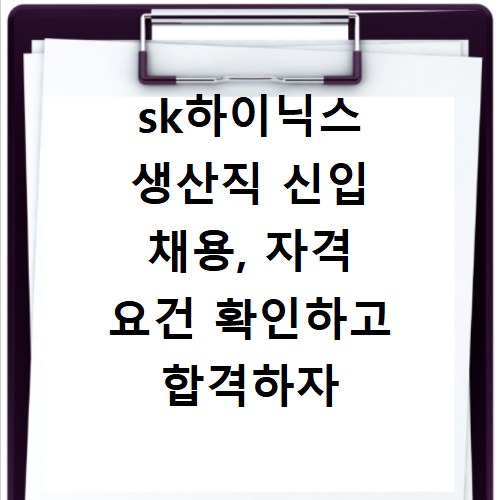 sk하이닉스 생산직 신입 채용, 자격 요건 확인하고 합격하자