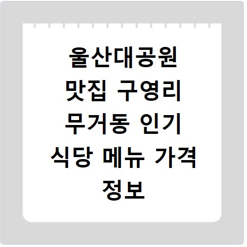 울산대공원 맛집 구영리 무거동 인기 식당 메뉴 가격 정보 총정리