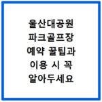 울산대공원 파크골프장 예약 꿀팁과 이용 시 꼭 알아두세요