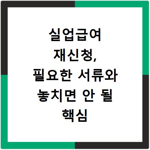 실업급여 재신청, 필요한 서류와 놓치면 안 될 핵심 체크리스트